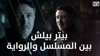 بيتر بيلش: بين المسلسل والرواية || Petyr Baelish