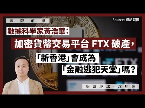 【國際前線 152 🇭🇰🇧🇸🇺🇸💰】數據科學家黃浩華：加密貨幣交易平台 FTX 破產，「新香港」會成為「金融逃犯天堂」嗎？
