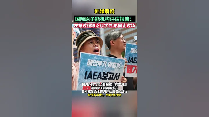 韩媒质疑国际原子能机构评估报告：发布过程缺乏科学性，形同走过场#海峡新干线 #东南卫视 #日本核废水入海 - 天天要闻