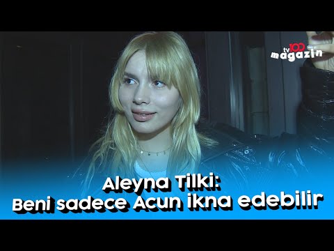 Aleyna Tilki: Beni sadece Acun ikna edebilir