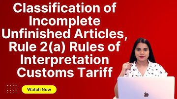 Classification of Incomplete Unfinished Articles, Rule 2(a)  Rules of Interpretation Customs Tariff
