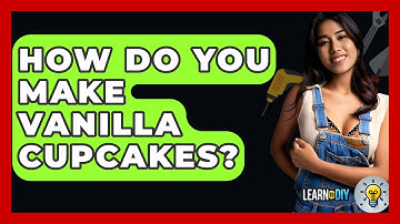 How Do You Make Vanilla Cupcakes? - LearnToDIY360.com