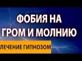 РАБОТА С ФОБИЕЙ НА ГРОМ И МОЛНИЮ (БРОНТОФОБИЯ) Лечение страхов Гипнозом