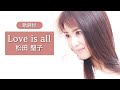 【歌詞付】Love is all 松田聖子