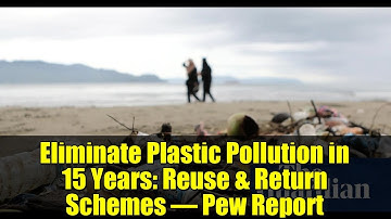 Eliminate Plastic Pollution in 15 Years: Reuse & Return Schemes – Pew Report