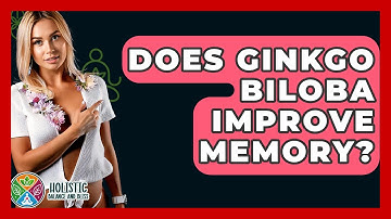 Does Ginkgo Biloba Improve Memory? - Holistic Balance And Bliss