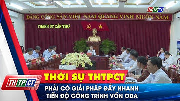 Phải có giải pháp đẩy nhanh tiến độ công trình vốn ODA| Cần Thơ TV