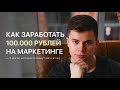 Как заработать 100.000 рублей на маркетинге || 5 шагов, которые приведут вас к этому