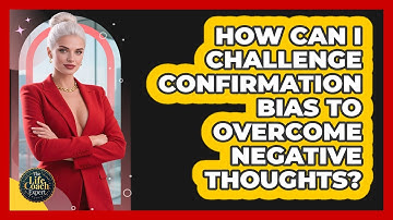 How Can I Challenge Confirmation Bias To Overcome Negative Thoughts? - The Life Coach Expert