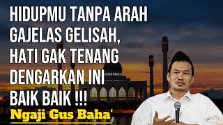 GUS BAHA || HIDUPMU TANPA ARAH GAJELAS GELISAH, HATI GAK TENANG DENGARKAN INI BAIK BAIK !!! ||
