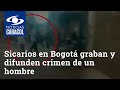 Sicarios en Bogotá graban y difunden crimen de un hombre