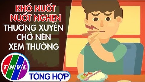 Khó nuốt, nuốt nghẹn thường xuyên chớ nên xem thường