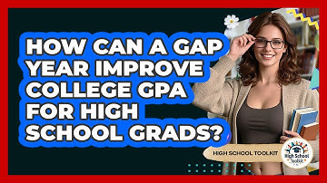 How Can A Gap Year Improve College GPA For High School Grads? - High School Toolkit