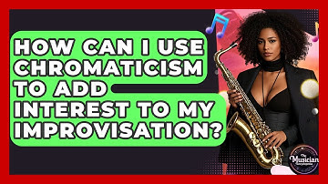 How Can I Use Chromaticism To Add Interest To My Improvisation? - The Musician Encyclopedia