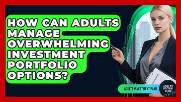 How Can Adults Manage Overwhelming Investment Portfolio Options? - Adults Investment Plan