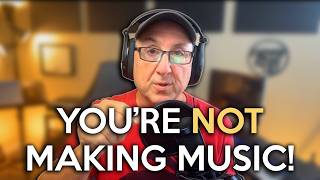 You're NOT Making Music!