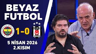 Beyaz Futbol 5 Nisan 2026 2.Kısım / Fenerbahçe 1-0 Beşiktaş