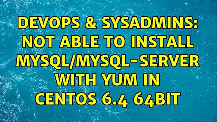 DevOps & SysAdmins: Not able to install mysql/mysql-server with yum in Centos 6.4 64bit