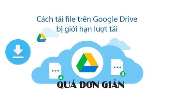 Hướng dẫn cách tải file trên Google Drive bị giới hạn lượt download