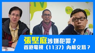 張堅庭涉嫌犯罪？有冇同王維基香港電視（1137）內幕交易？【志華深度談 #02】