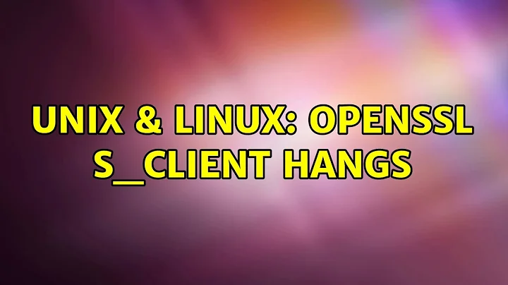 Unix & Linux: openssl s_client hangs (3 Solutions!!)