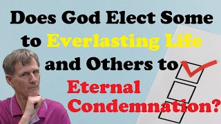 Does God Elect Some to Everlasting Life and Others to Eternal Condemnation Bob W