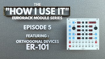 "How I Use It" The Eurorack Modular Series EPISODE 5: featuring the Orthogonal Devices ER-101