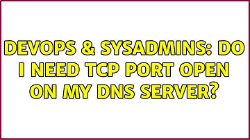 DevOps & SysAdmins: Do I need TCP port open on my DNS server?