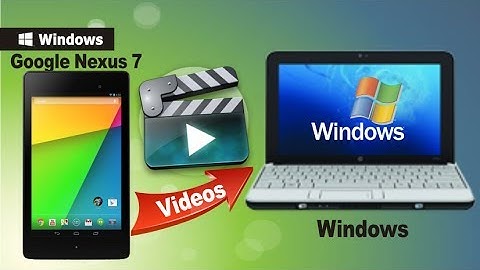 [Backup Nexus 7 Videos]: How to Copy Movies/Videos from Google Nexus 7 to PC