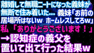 【スカッとする話】離婚して無職ニートになった義姉が無断で住み着いた   義姉「お前の居場所はないwホームレスしてろw」私「ありがとうございます！」→認知症の義父を置いて出て行った結果w【修羅