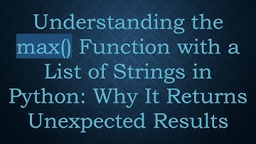 Understanding the max() Function with a List of Strings in Python: Why It Returns Unexpected Results