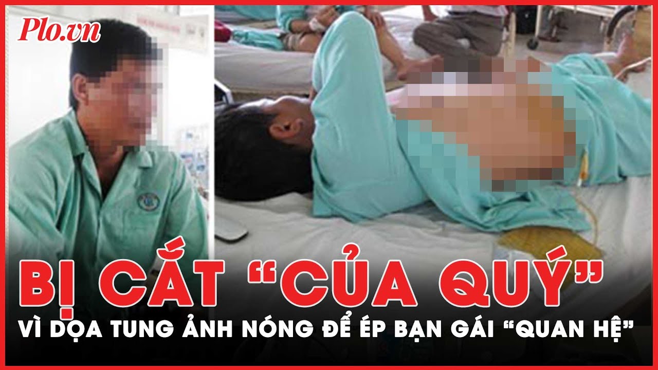 Rùng rợn hình ảnh thanh niên bị cắt phăng “của quý” vì ép bạn gái ...