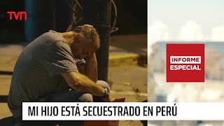 Informe Especial: "Mi hijo está secuestrado en Perú"