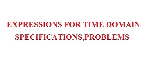 EXPRESSIONS FOR TIME DOMAIN SPECIFICATIONS,PROBLEMS