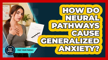 How Do Neural Pathways Cause Generalized Anxiety? - Face Your Phobias