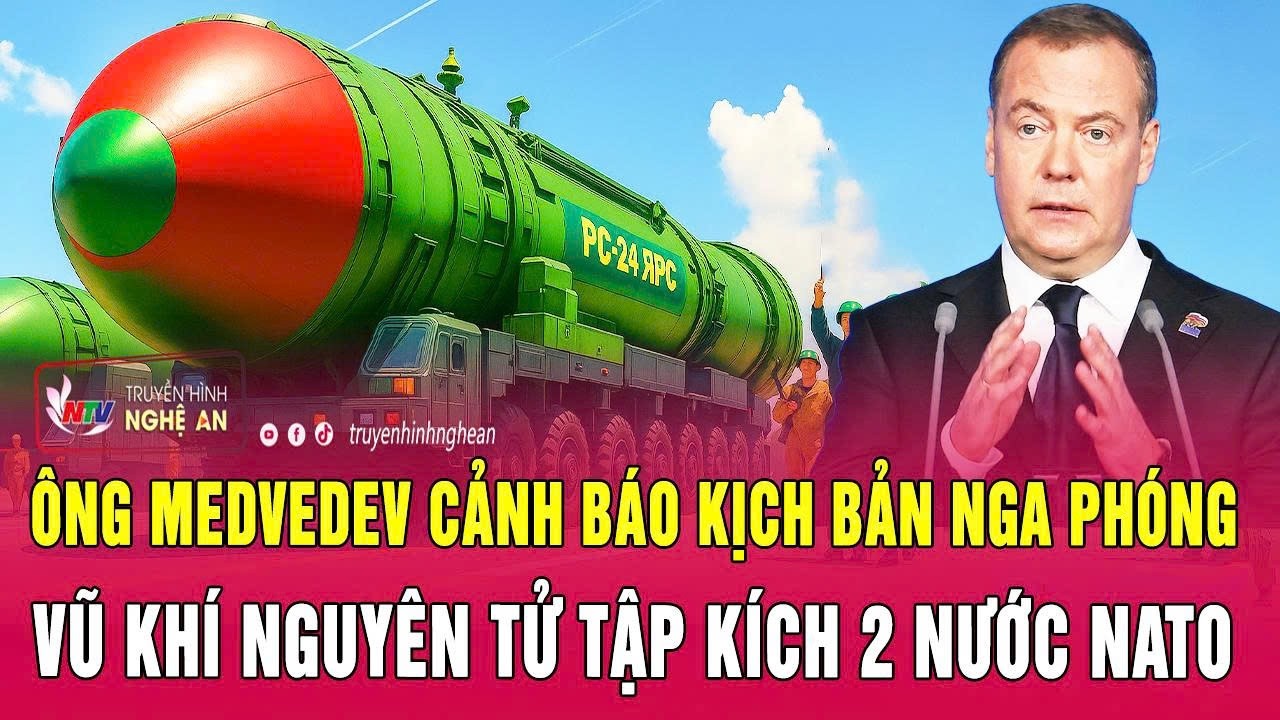 Thời sự quốc tế: Ông Medvedev cảnh báo kịch bản Nga phóng vũ khí nguyên tử tập kích 2 nước NATO