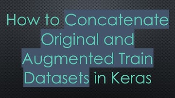 How to Concatenate Original and Augmented Train Datasets in Keras
