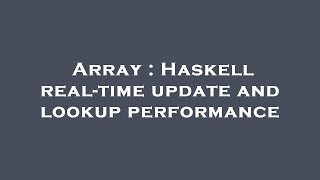 Array : Haskell real-time update and lookup performance