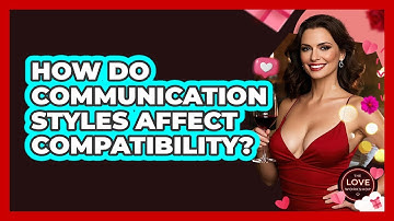 How Do Communication Styles Affect Compatibility? - The Love Workshop