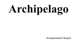 How to Pronounce Archipelago