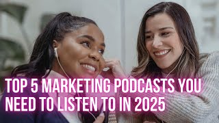 Top 5 Marketing Podcasts You Need to Listen to in 2025
