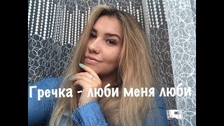 Гречка - Люби Меня Люби (Ульяна Молокова Cover)