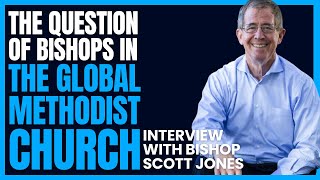 The Question of Bishops in the Global Methodist Church // Bishop Scott Jones Interview