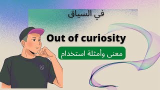 في السياق Out of curiosity معنى وأمثلة استخدام