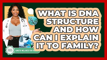 What Is DNA Structure And How Can I Explain It To Family? - Genetic Wellness for Families