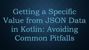 Getting a Specific Value from JSON Data in Kotlin: Avoiding Common Pitfalls