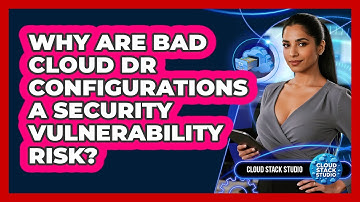 Why Are Bad Cloud DR Configurations A Security Vulnerability Risk? - Cloud Stack Studio