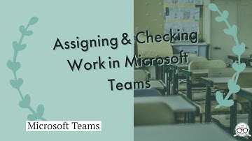 Assigning & Checking Work in Microsoft Teams