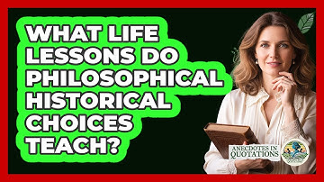 What Life Lessons Do Philosophical Historical Choices Teach? - Anecdotes in Quotation