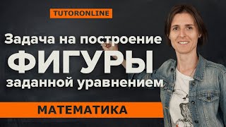 Задача на построение фигуры, заданной уравнением, 9-11 класс| Математика TutorOnline